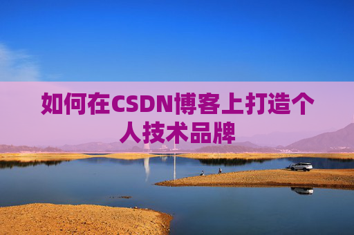 如何在CSDN博客上打造个人技术品牌